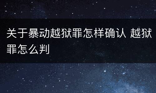 关于暴动越狱罪怎样确认 越狱罪怎么判
