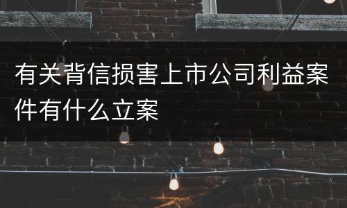 有关背信损害上市公司利益案件有什么立案
