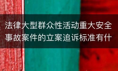 法律大型群众性活动重大安全事故案件的立案追诉标准有什么规定