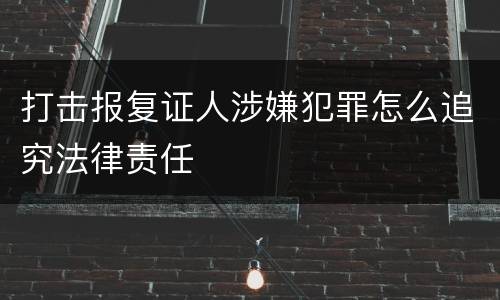 打击报复证人涉嫌犯罪怎么追究法律责任