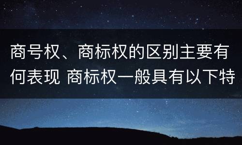 商号权、商标权的区别主要有何表现 商标权一般具有以下特征