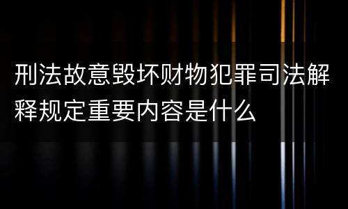 刑法故意毁坏财物犯罪司法解释规定重要内容是什么