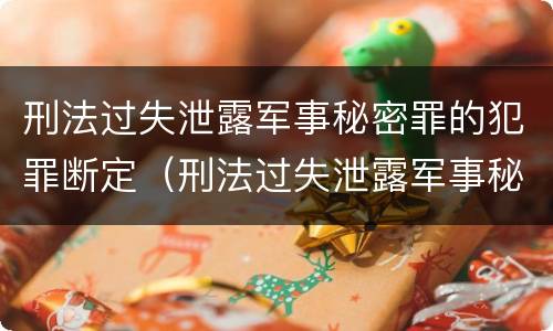 刑法过失泄露军事秘密罪的犯罪断定（刑法过失泄露军事秘密罪的犯罪断定标准）