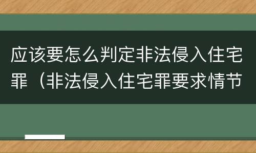 应该要怎么判定非法侵入住宅罪（非法侵入住宅罪要求情节严重吗）
