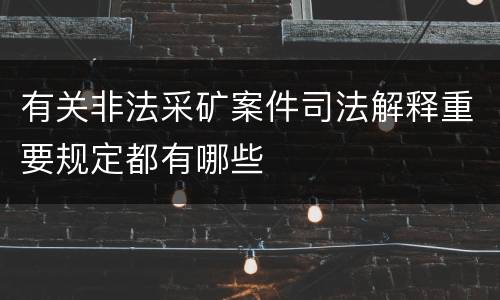 有关非法采矿案件司法解释重要规定都有哪些
