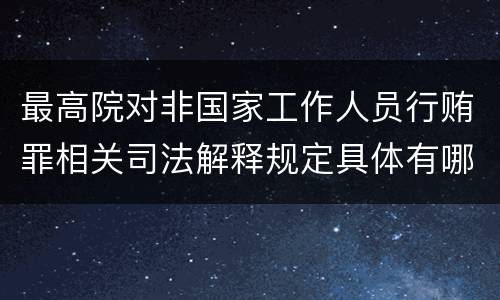最高院对非国家工作人员行贿罪相关司法解释规定具体有哪些主要内容