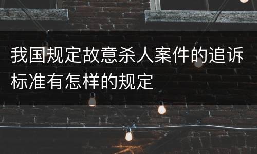 我国规定故意杀人案件的追诉标准有怎样的规定