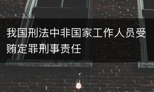 我国刑法中非国家工作人员受贿定罪刑事责任