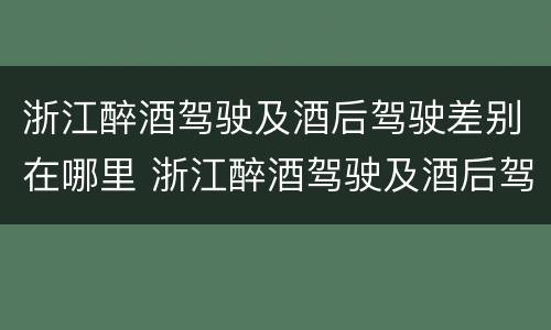 浙江醉酒驾驶及酒后驾驶差别在哪里 浙江醉酒驾驶及酒后驾驶差别在哪里查询
