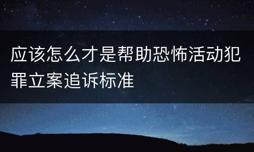 应该怎么才是帮助恐怖活动犯罪立案追诉标准