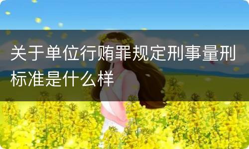 关于单位行贿罪规定刑事量刑标准是什么样