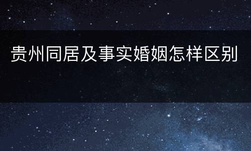 贵州同居及事实婚姻怎样区别