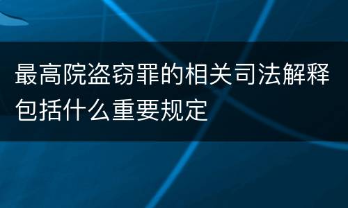 最高院盗窃罪的相关司法解释包括什么重要规定