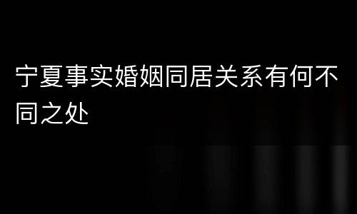 宁夏事实婚姻同居关系有何不同之处
