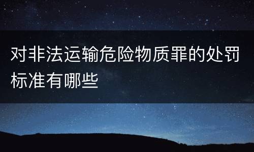 对非法运输危险物质罪的处罚标准有哪些