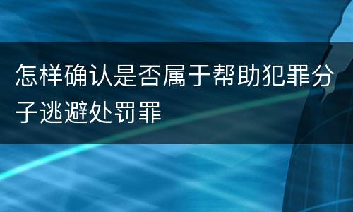 怎样确认是否属于帮助犯罪分子逃避处罚罪
