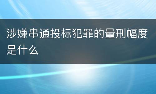 涉嫌串通投标犯罪的量刑幅度是什么