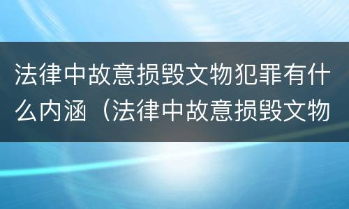 法律中故意损毁文物犯罪有什么内涵（法律中故意损毁文物犯罪有什么内涵吗）