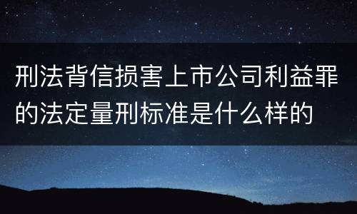 刑法背信损害上市公司利益罪的法定量刑标准是什么样的