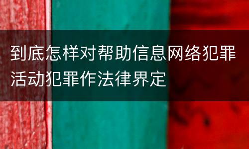 到底怎样对帮助信息网络犯罪活动犯罪作法律界定