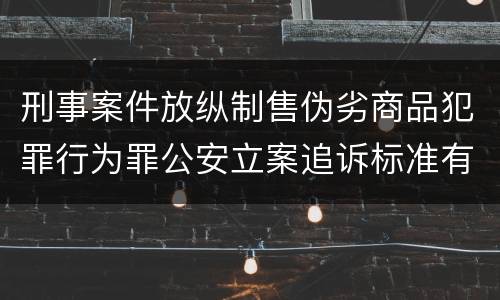 刑事案件放纵制售伪劣商品犯罪行为罪公安立案追诉标准有哪些规定