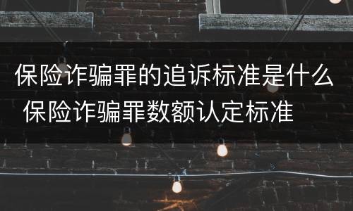 保险诈骗罪的追诉标准是什么 保险诈骗罪数额认定标准