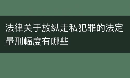 法律关于放纵走私犯罪的法定量刑幅度有哪些