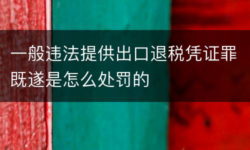 一般违法提供出口退税凭证罪既遂是怎么处罚的