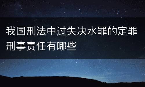 我国刑法中过失决水罪的定罪刑事责任有哪些