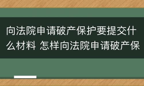 向法院申请破产保护要提交什么材料 怎样向法院申请破产保护