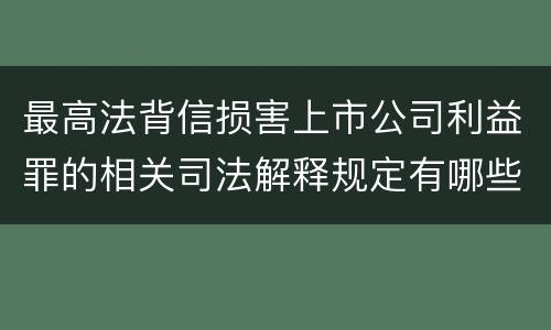 最高法背信损害上市公司利益罪的相关司法解释规定有哪些主要内容