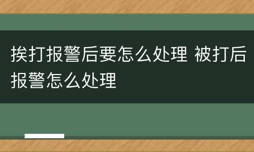 挨打报警后要怎么处理 被打后报警怎么处理