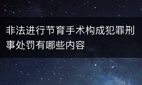 非法进行节育手术构成犯罪刑事处罚有哪些内容