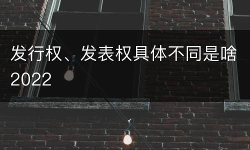 发行权、发表权具体不同是啥2022