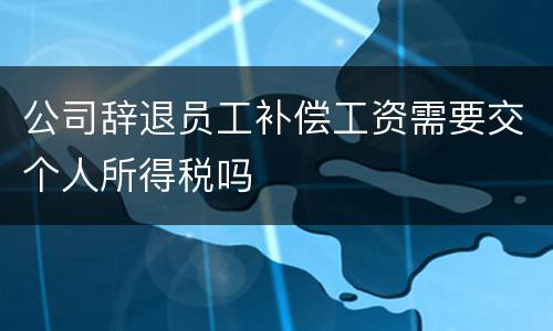 公司辞退员工补偿工资需要交个人所得税吗