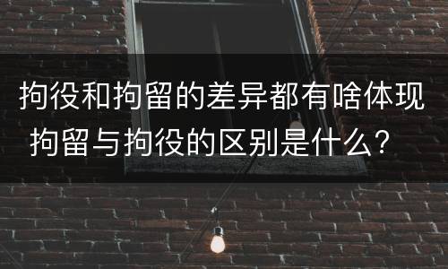 拘役和拘留的差异都有啥体现 拘留与拘役的区别是什么?