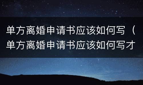单方离婚申请书应该如何写（单方离婚申请书应该如何写才有效）