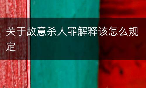 关于故意杀人罪解释该怎么规定