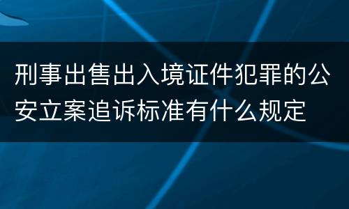 刑事出售出入境证件犯罪的公安立案追诉标准有什么规定