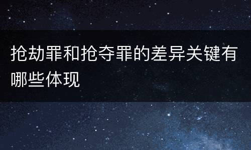 抢劫罪和抢夺罪的差异关键有哪些体现
