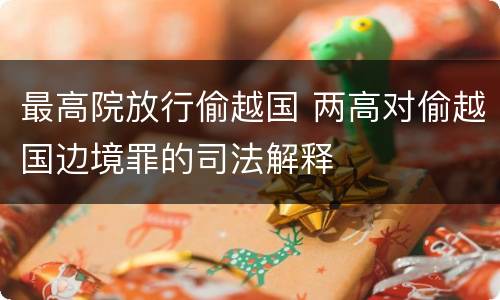 最高院放行偷越国 两高对偷越国边境罪的司法解释
