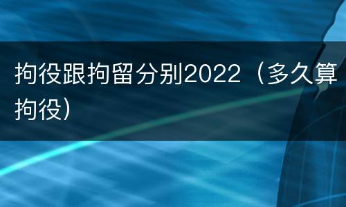 拘役跟拘留分别2022（多久算拘役）