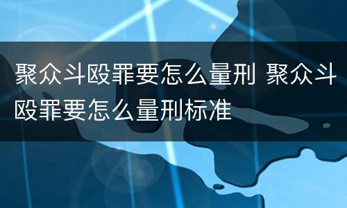 聚众斗殴罪要怎么量刑 聚众斗殴罪要怎么量刑标准