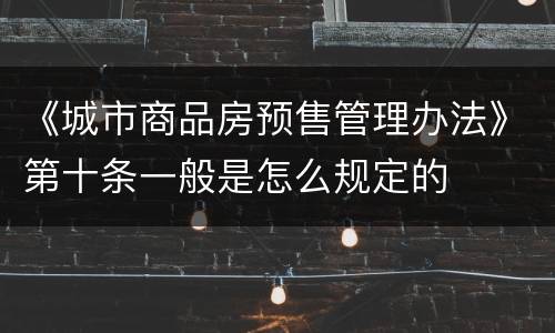 《城市商品房预售管理办法》第十条一般是怎么规定的