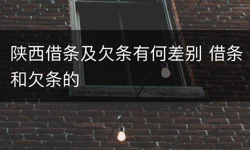陕西借条及欠条有何差别 借条和欠条的