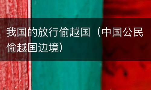 我国的放行偷越国（中国公民偷越国边境）