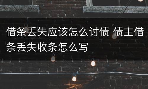 借条丢失应该怎么讨债 债主借条丢失收条怎么写