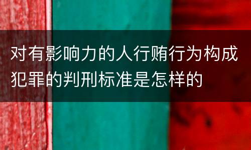 对有影响力的人行贿行为构成犯罪的判刑标准是怎样的