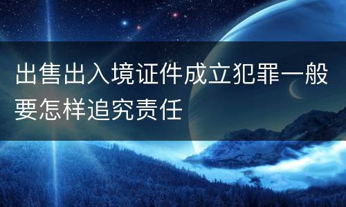 出售出入境证件成立犯罪一般要怎样追究责任