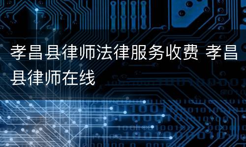 孝昌县律师法律服务收费 孝昌县律师在线